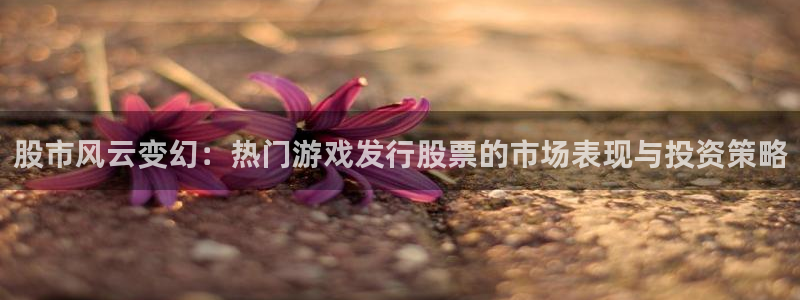 ag街机烟照片：股市风云变幻：热门游戏发行股票的市场表现与投资策略