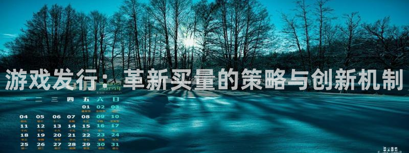 ag街机集团：游戏发行：革新买量的策略与创新机制