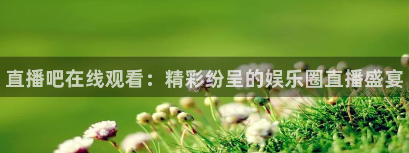 绿茵体育比赛直播：直播吧在线观看：精彩纷呈的娱乐圈直播盛宴